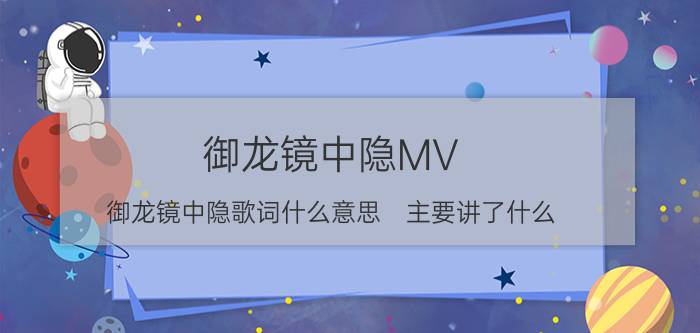 御龙镜中隐MV（御龙镜中隐歌词什么意思　主要讲了什么）